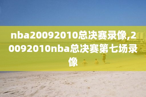 nba20092010总决赛录像,20092010nba总决赛第七场录像