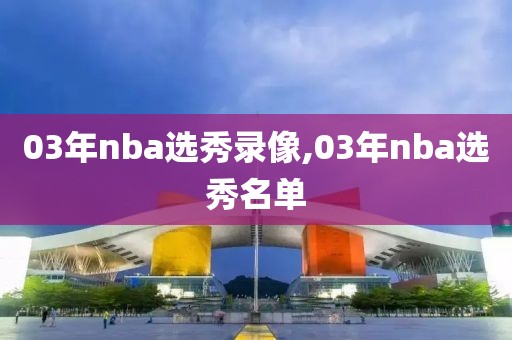03年nba选秀录像,03年nba选秀名单
