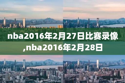 nba2016年2月27日比赛录像,nba2016年2月28日