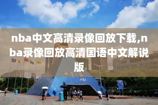 nba中文高清录像回放下载,nba录像回放高清国语中文解说版