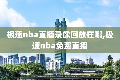 极速nba直播录像回放在哪,极速nba免费直播