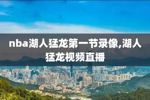 nba湖人猛龙第一节录像,湖人猛龙视频直播