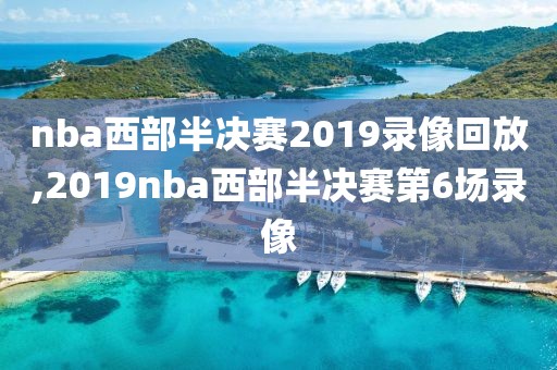 nba西部半决赛2019录像回放,2019nba西部半决赛第6场录像