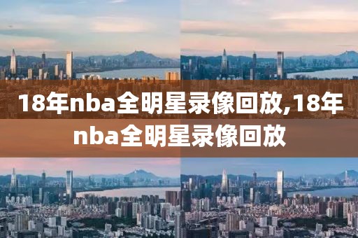 18年nba全明星录像回放,18年nba全明星录像回放