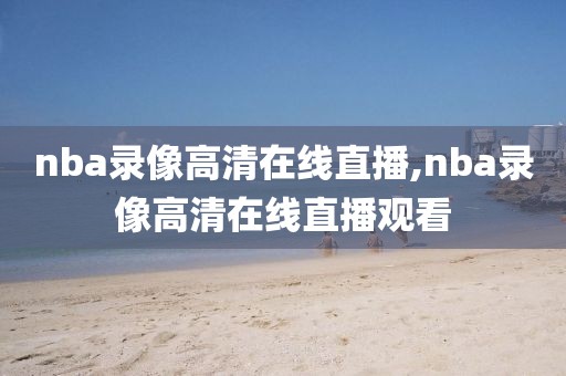 nba录像高清在线直播,nba录像高清在线直播观看