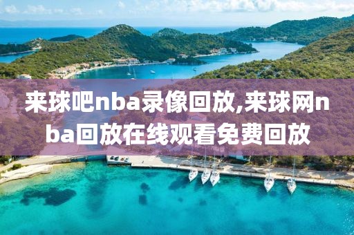 来球吧nba录像回放,来球网nba回放在线观看免费回放
