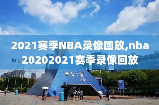 2021赛季NBA录像回放,nba20202021赛季录像回放