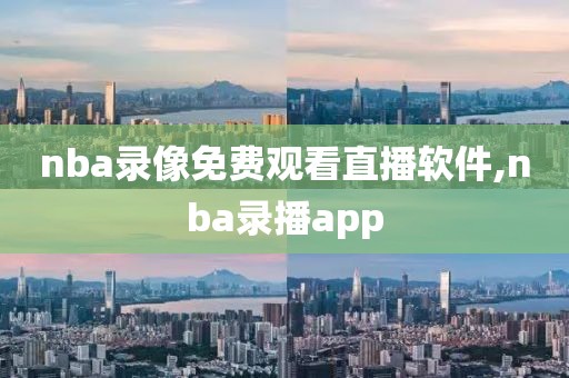 nba录像免费观看直播软件,nba录播app