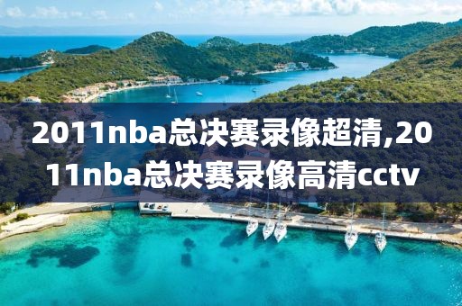 2011nba总决赛录像超清,2011nba总决赛录像高清cctv
