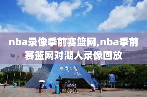 nba录像季前赛篮网,nba季前赛篮网对湖人录像回放