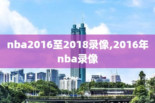 nba2016至2018录像,2016年nba录像