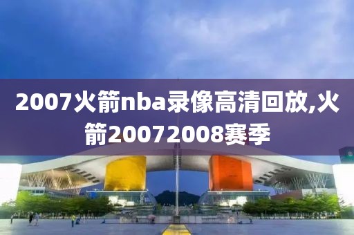 2007火箭nba录像高清回放,火箭20072008赛季