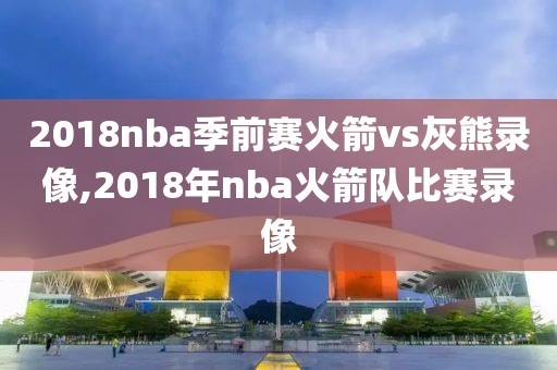 2018nba季前赛火箭vs灰熊录像,2018年nba火箭队比赛录像