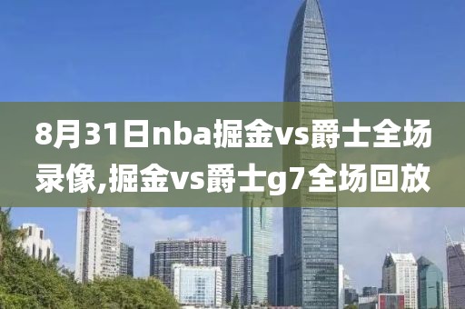 8月31日nba掘金vs爵士全场录像,掘金vs爵士g7全场回放