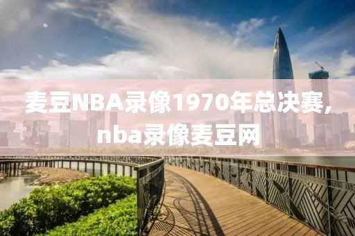 麦豆NBA录像1970年总决赛,nba录像麦豆网