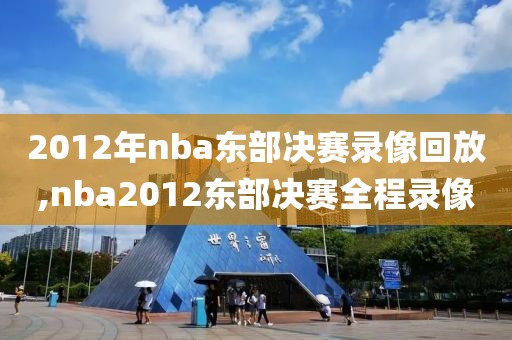 2012年nba东部决赛录像回放,nba2012东部决赛全程录像