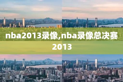 nba2013录像,nba录像总决赛2013
