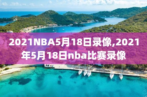 2021NBA5月18日录像,2021年5月18日nba比赛录像
