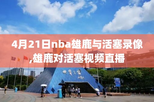 4月21日nba雄鹿与活塞录像,雄鹿对活塞视频直播