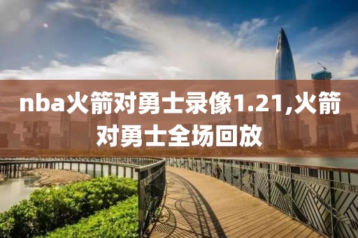 nba火箭对勇士录像1.21,火箭对勇士全场回放