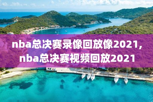 nba总决赛录像回放像2021,nba总决赛视频回放2021