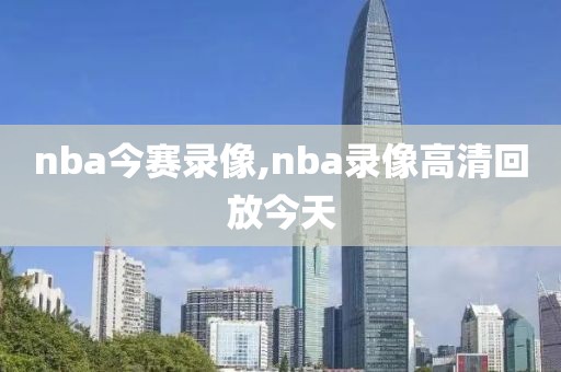 nba今赛录像,nba录像高清回放今天