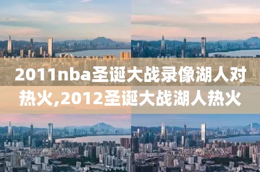 2011nba圣诞大战录像湖人对热火,2012圣诞大战湖人热火
