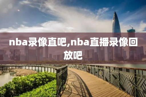 nba录像直吧,nba直播录像回放吧