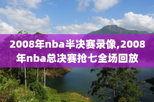 2008年nba半决赛录像,2008年nba总决赛抢七全场回放