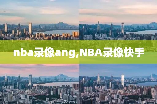 nba录像ang,NBA录像快手