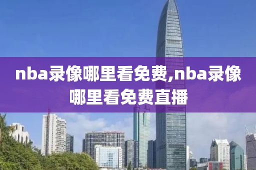 nba录像哪里看免费,nba录像哪里看免费直播