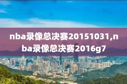 nba录像总决赛20151031,nba录像总决赛2016g7