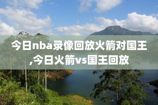 今日nba录像回放火箭对国王,今日火箭vs国王回放