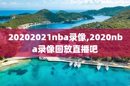 20202021nba录像,2020nba录像回放直播吧