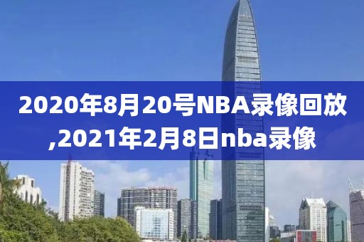 2020年8月20号NBA录像回放,2021年2月8日nba录像