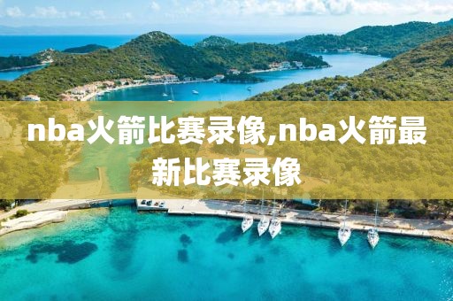 nba火箭比赛录像,nba火箭最新比赛录像