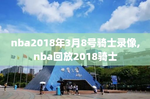 nba2018年3月8号骑士录像,nba回放2018骑士
