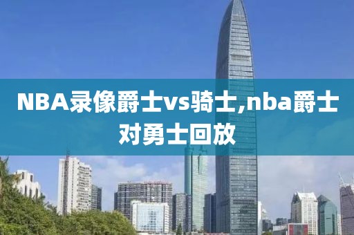 NBA录像爵士vs骑士,nba爵士对勇士回放