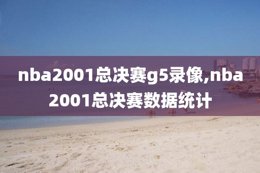 nba2001总决赛g5录像,nba2001总决赛数据统计