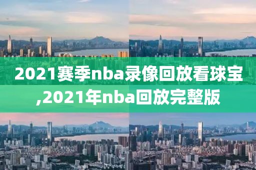 2021赛季nba录像回放看球宝,2021年nba回放完整版