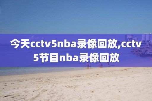 今天cctv5nba录像回放,cctv5节目nba录像回放