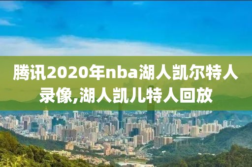 腾讯2020年nba湖人凯尔特人录像,湖人凯儿特人回放