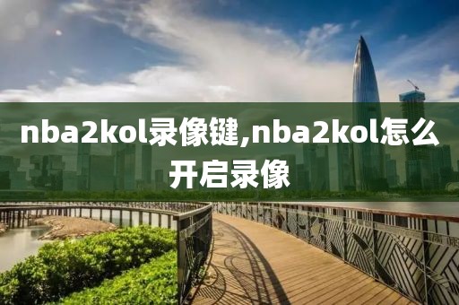 nba2kol录像键,nba2kol怎么开启录像