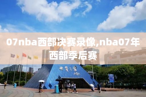 07nba西部决赛录像,nba07年西部季后赛