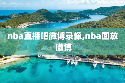 nba直播吧微博录像,nba回放 微博