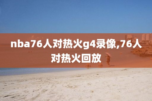 nba76人对热火g4录像,76人对热火回放