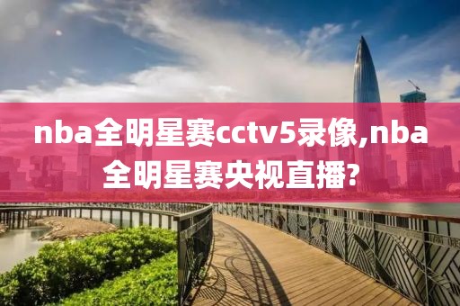 nba全明星赛cctv5录像,nba全明星赛央视直播?