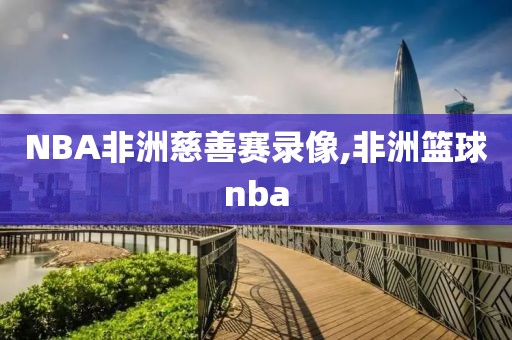 NBA非洲慈善赛录像,非洲篮球nba