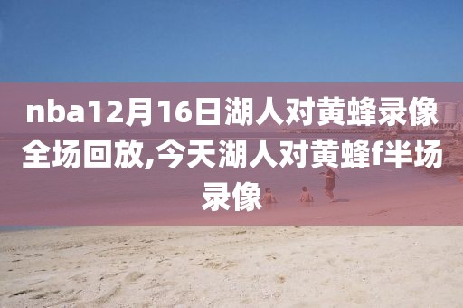 nba12月16日湖人对黄蜂录像全场回放,今天湖人对黄蜂f半场录像