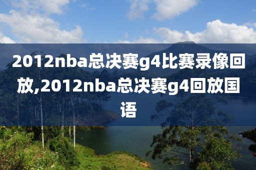 2012nba总决赛g4比赛录像回放,2012nba总决赛g4回放国语